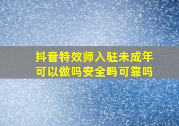 抖音特效师入驻未成年可以做吗安全吗可靠吗