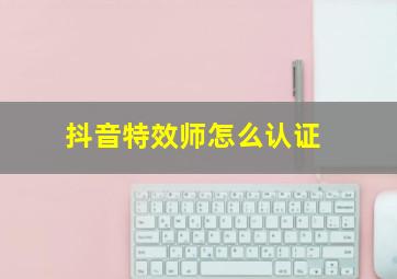 抖音特效师怎么认证