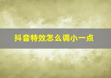 抖音特效怎么调小一点