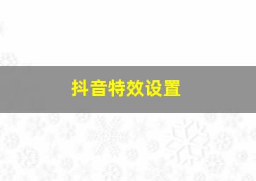 抖音特效设置