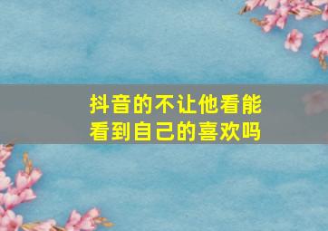 抖音的不让他看能看到自己的喜欢吗