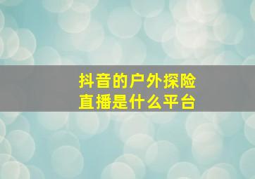 抖音的户外探险直播是什么平台