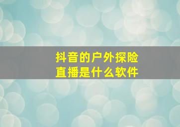 抖音的户外探险直播是什么软件