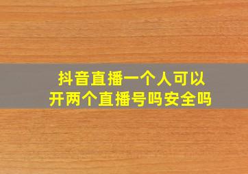 抖音直播一个人可以开两个直播号吗安全吗