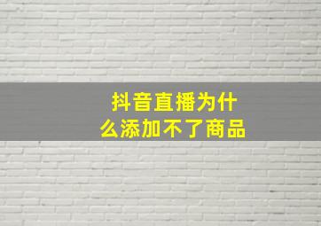 抖音直播为什么添加不了商品