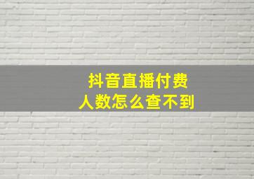 抖音直播付费人数怎么查不到