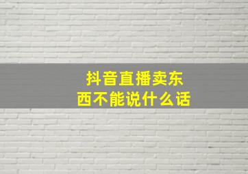 抖音直播卖东西不能说什么话