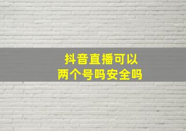 抖音直播可以两个号吗安全吗