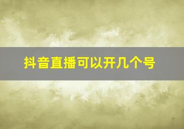 抖音直播可以开几个号