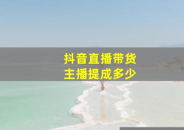 抖音直播带货主播提成多少