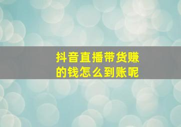 抖音直播带货赚的钱怎么到账呢