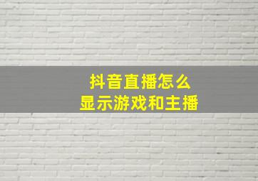 抖音直播怎么显示游戏和主播