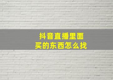 抖音直播里面买的东西怎么找