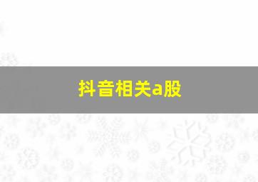 抖音相关a股