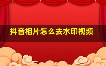 抖音相片怎么去水印视频