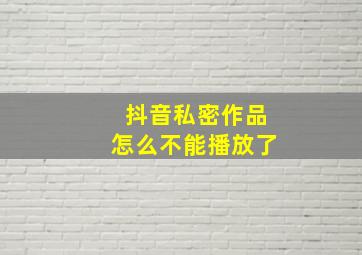 抖音私密作品怎么不能播放了