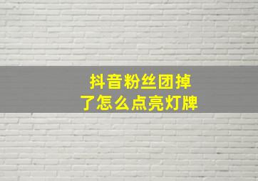 抖音粉丝团掉了怎么点亮灯牌