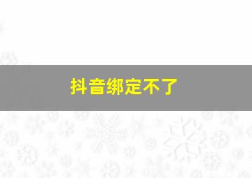 抖音绑定不了