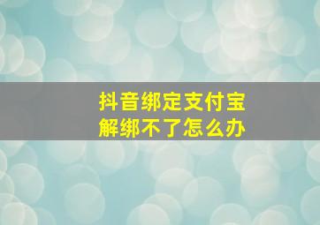 抖音绑定支付宝解绑不了怎么办