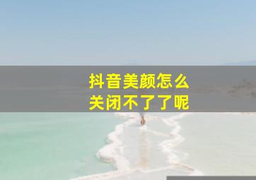 抖音美颜怎么关闭不了了呢