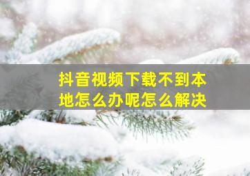 抖音视频下载不到本地怎么办呢怎么解决