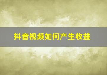 抖音视频如何产生收益