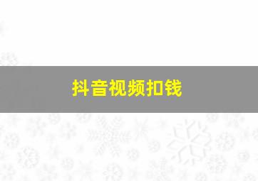 抖音视频扣钱