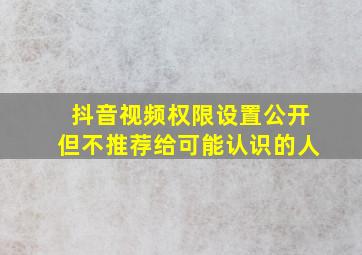 抖音视频权限设置公开但不推荐给可能认识的人