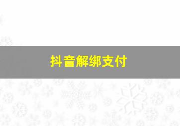 抖音解绑支付