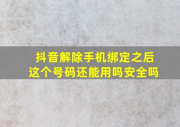 抖音解除手机绑定之后这个号码还能用吗安全吗