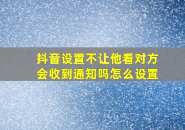 抖音设置不让他看对方会收到通知吗怎么设置