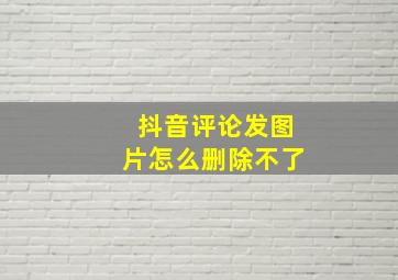 抖音评论发图片怎么删除不了