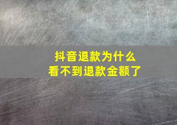 抖音退款为什么看不到退款金额了