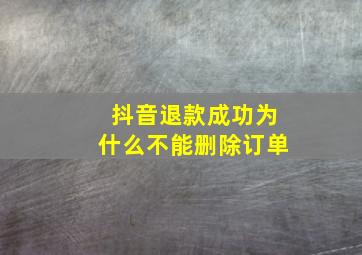 抖音退款成功为什么不能删除订单