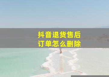 抖音退货售后订单怎么删除