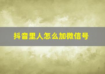 抖音里人怎么加微信号