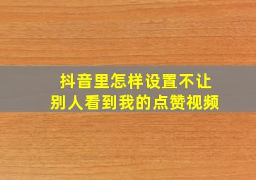 抖音里怎样设置不让别人看到我的点赞视频