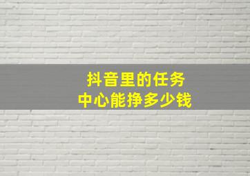 抖音里的任务中心能挣多少钱