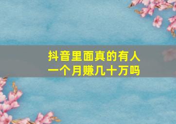 抖音里面真的有人一个月赚几十万吗