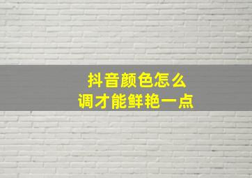 抖音颜色怎么调才能鲜艳一点