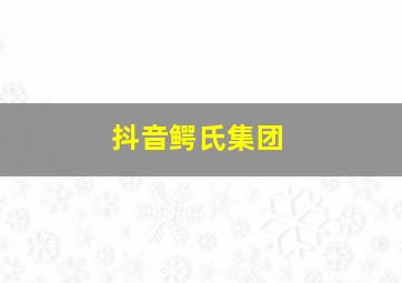 抖音鳄氏集团