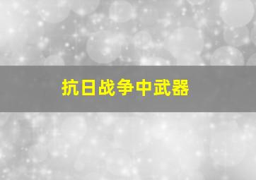 抗日战争中武器