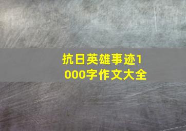 抗日英雄事迹1000字作文大全