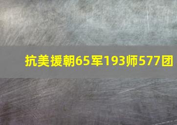 抗美援朝65军193师577团