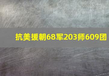 抗美援朝68军203师609团