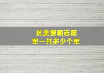 抗美援朝志愿军一共多少个军