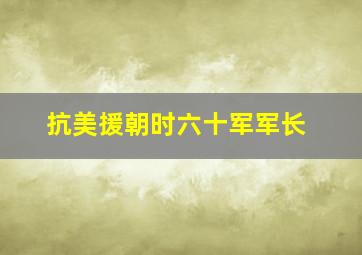 抗美援朝时六十军军长