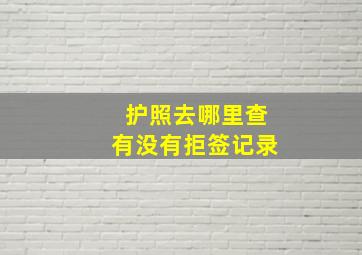 护照去哪里查有没有拒签记录