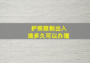 护照限制出入境多久可以办理