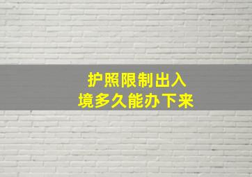 护照限制出入境多久能办下来